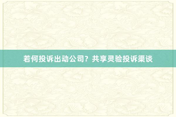 若何投诉出动公司？共享灵验投诉渠谈