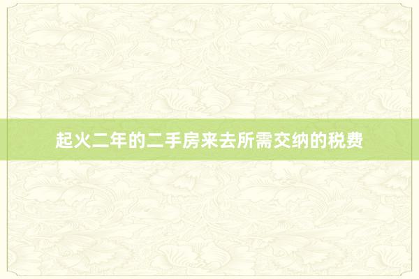 起火二年的二手房来去所需交纳的税费
