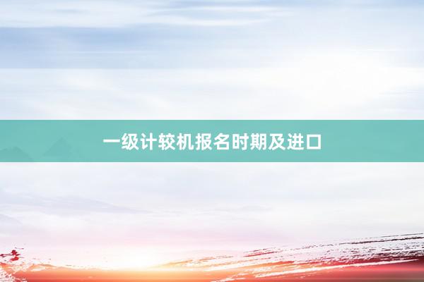 一级计较机报名时期及进口