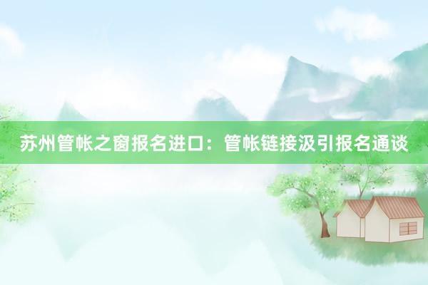 苏州管帐之窗报名进口：管帐链接汲引报名通谈