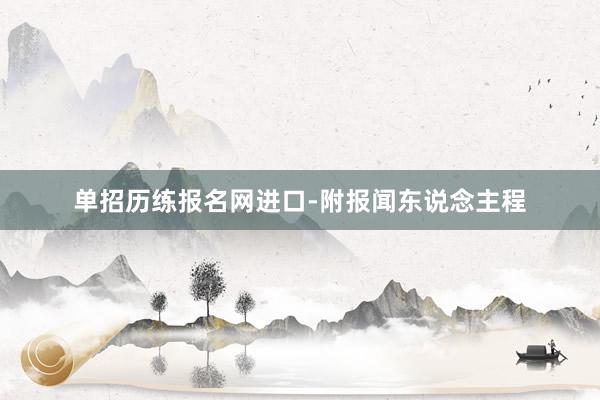 单招历练报名网进口-附报闻东说念主程