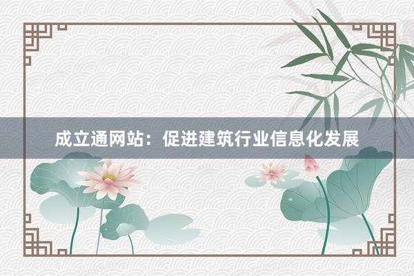 成立通网站：促进建筑行业信息化发展