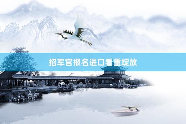 招军官报名进口看重绽放