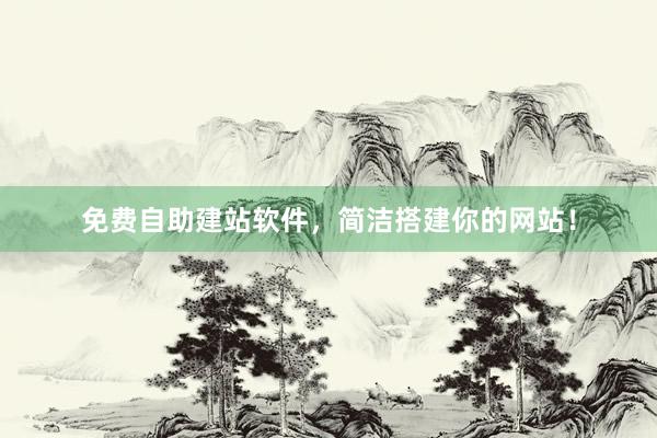 免费自助建站软件，简洁搭建你的网站！