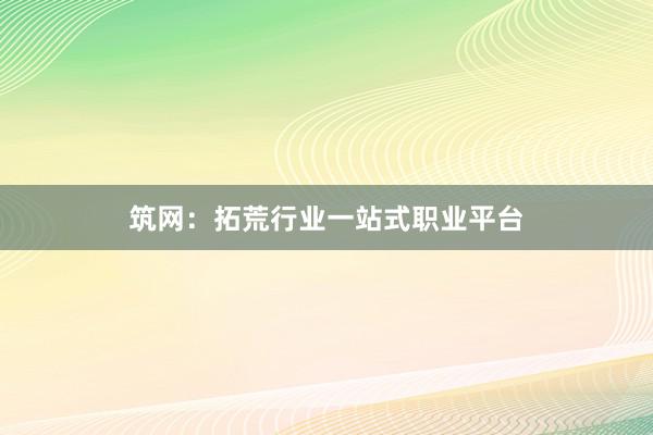 筑网：拓荒行业一站式职业平台