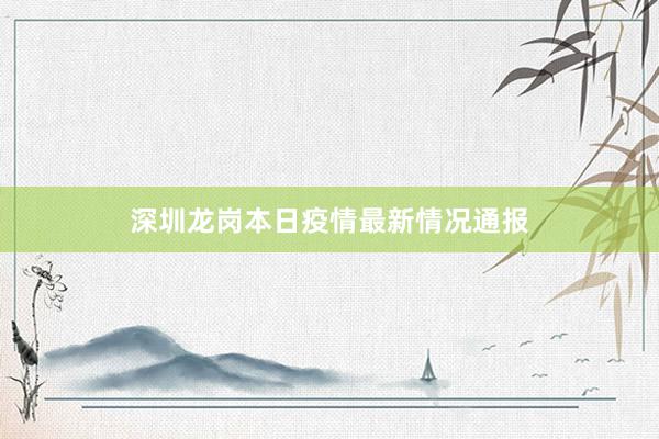 深圳龙岗本日疫情最新情况通报