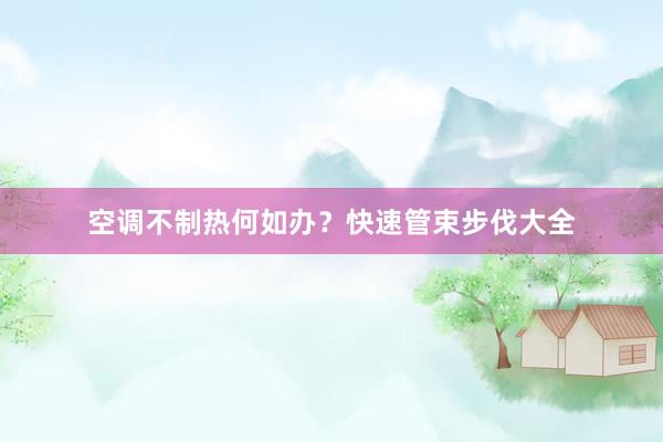 空调不制热何如办？快速管束步伐大全