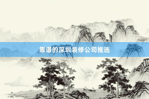 靠谱的深圳装修公司推选