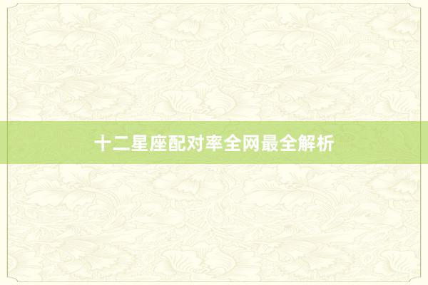 十二星座配对率全网最全解析