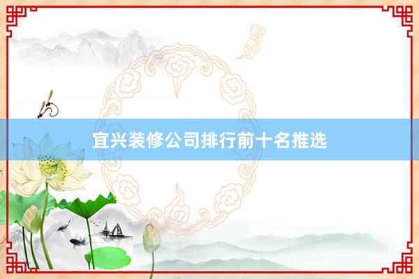 宜兴装修公司排行前十名推选