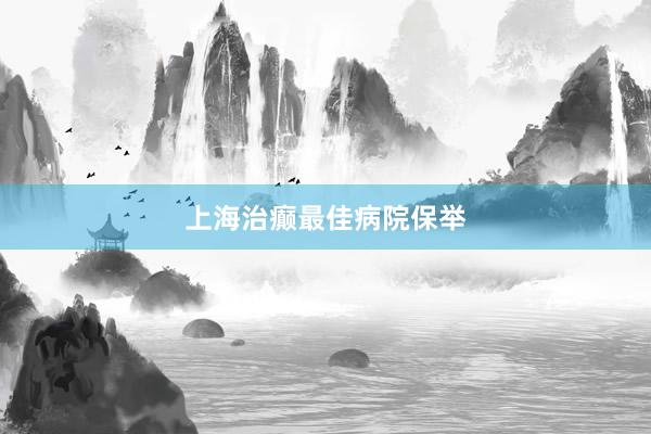 上海治癫最佳病院保举
