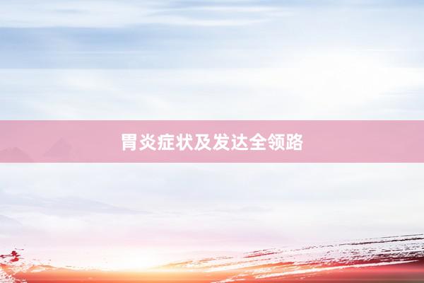 胃炎症状及发达全领路