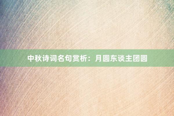 中秋诗词名句赏析：月圆东谈主团圆