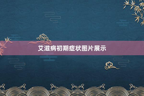 艾滋病初期症状图片展示