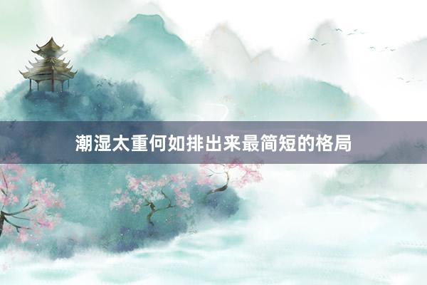 潮湿太重何如排出来最简短的格局