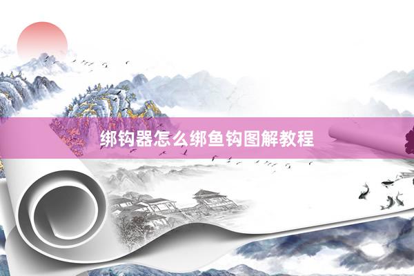 绑钩器怎么绑鱼钩图解教程